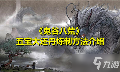 《鬼谷八荒》五寶大還丹煉制方法介紹
