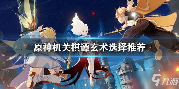 《原神》機關棋譚玄術怎麼選擇 機關棋譚玄術選擇推薦