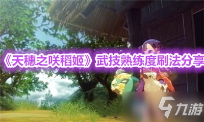 《天穗之咲稻姬》武技熟練度刷法分享
