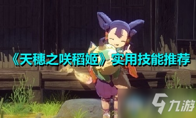《天穗之咲稻姬》實用技能推薦