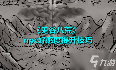 《鬼谷八荒》npc好感度提升技巧