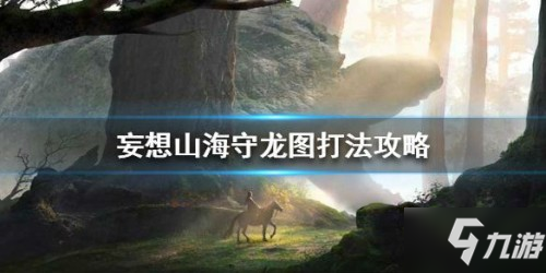 妄想山海守龍圖心魔打法攻略 妄想山海守龍圖心魔進入方法