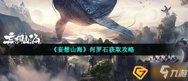 妄想山海何羅石怎麼獲得-何羅石獲取攻略