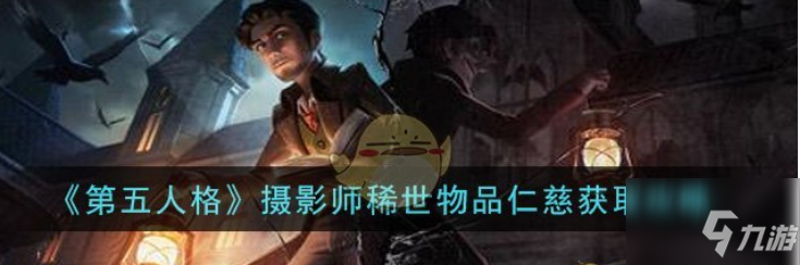 第五人格攝影師稀世物品仁慈怎麼獲取 攝影師稀世物品仁慈獲取攻略