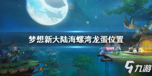 夢想新大陸海螺灣龍蛋位置在哪 海螺灣龍蛋位置分享